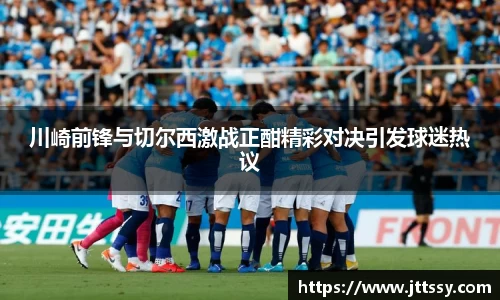 川崎前锋与切尔西激战正酣精彩对决引发球迷热议