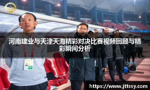 河南建业与天津天海精彩对决比赛视频回顾与精彩瞬间分析