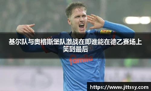 基尔队与奥格斯堡队激战在即谁能在德乙赛场上笑到最后
