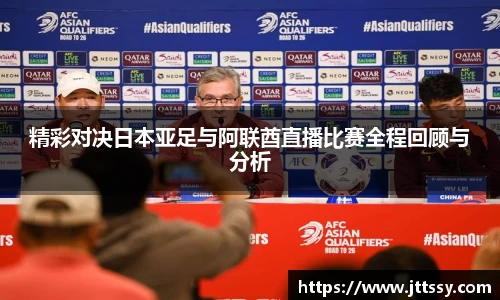 精彩对决日本亚足与阿联酋直播比赛全程回顾与分析