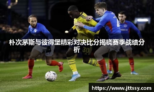 朴次茅斯与彼得堡精彩对决比分揭晓赛季战绩分析