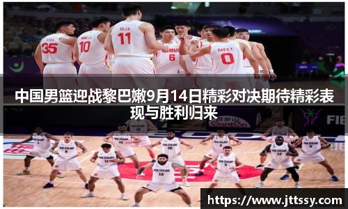 中国男篮迎战黎巴嫩9月14日精彩对决期待精彩表现与胜利归来