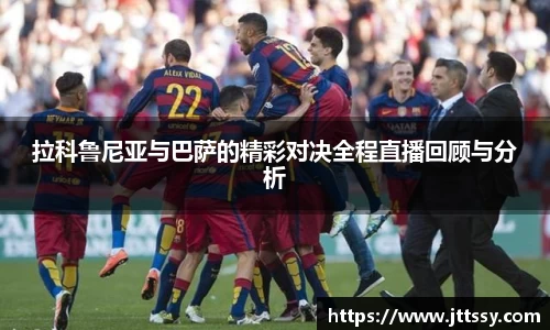 拉科鲁尼亚与巴萨的精彩对决全程直播回顾与分析